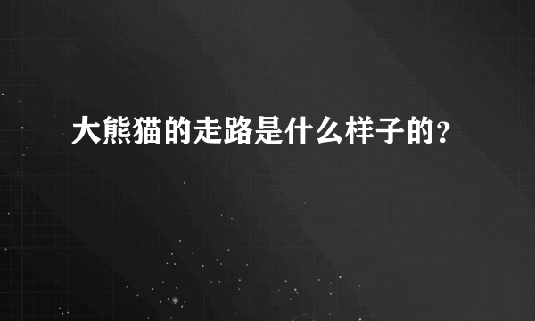 大熊猫的走路是什么样子的？