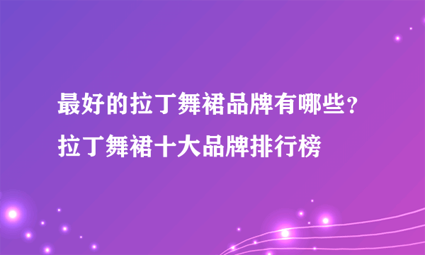 最好的拉丁舞裙品牌有哪些？拉丁舞裙十大品牌排行榜