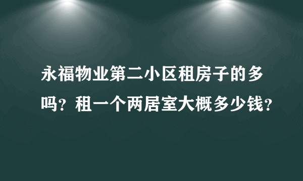 永福物业第二小区租房子的多吗？租一个两居室大概多少钱？