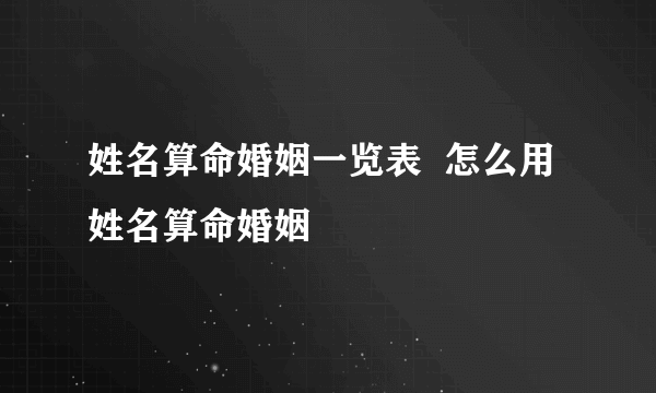 姓名算命婚姻一览表  怎么用姓名算命婚姻