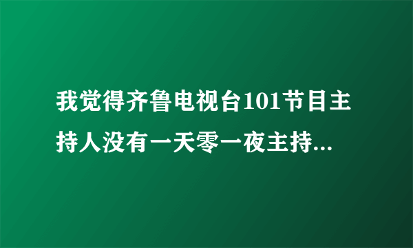 我觉得齐鲁电视台101节目主持人没有一天零一夜主持人芝麻主持的好，为什么要换主持人