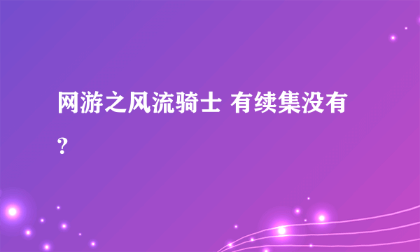 网游之风流骑士 有续集没有？