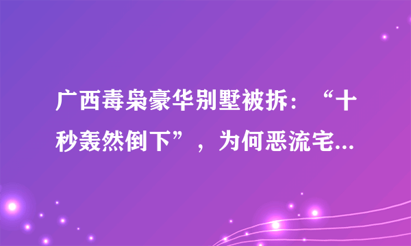 广西毒枭豪华别墅被拆：“十秒轰然倒下”，为何恶流宅院不能留？