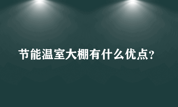 节能温室大棚有什么优点？