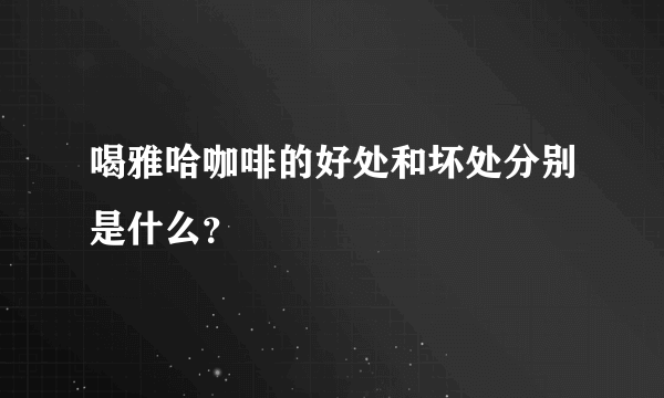 喝雅哈咖啡的好处和坏处分别是什么？