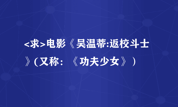 <求>电影《吴温蒂:返校斗士》(又称：《功夫少女》）