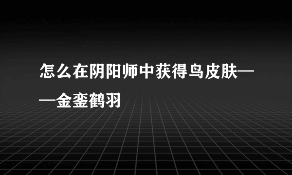 怎么在阴阳师中获得鸟皮肤——金銮鹤羽