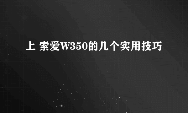 上 索爱W350的几个实用技巧