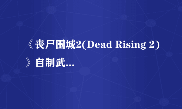 《丧尸围城2(Dead Rising 2)》自制武器(全50种)素材入手地点