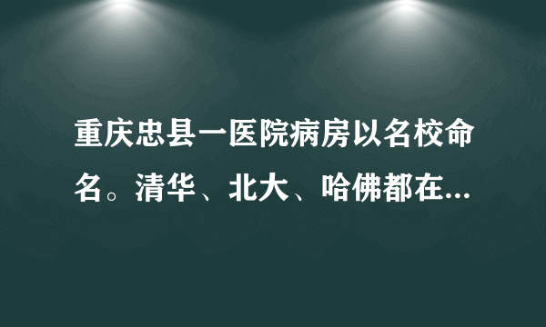 重庆忠县一医院病房以名校命名。清华、北大、哈佛都在。对此，你怎么看？