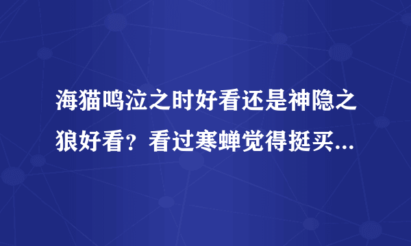 海猫鸣泣之时好看还是神隐之狼好看？看过寒蝉觉得挺买意思的看不下去了，关键是气氛太压抑了