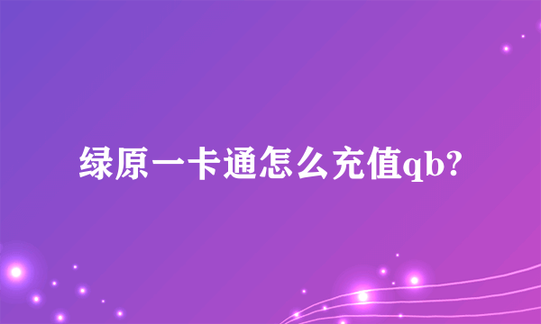 绿原一卡通怎么充值qb?