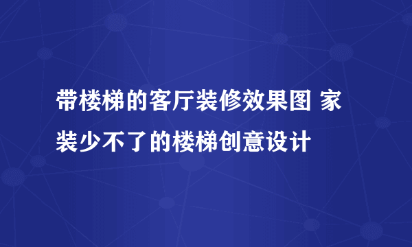 带楼梯的客厅装修效果图 家装少不了的楼梯创意设计