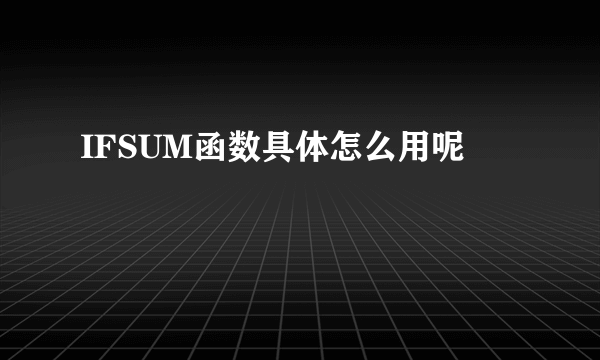 IFSUM函数具体怎么用呢