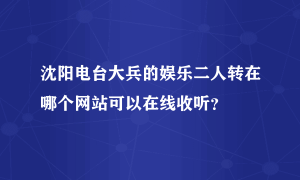 沈阳电台大兵的娱乐二人转在哪个网站可以在线收听？