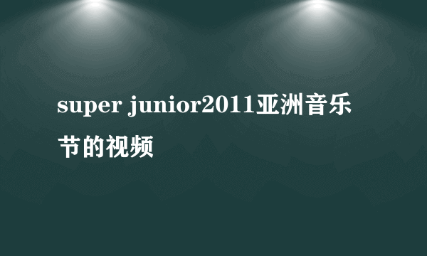 super junior2011亚洲音乐节的视频