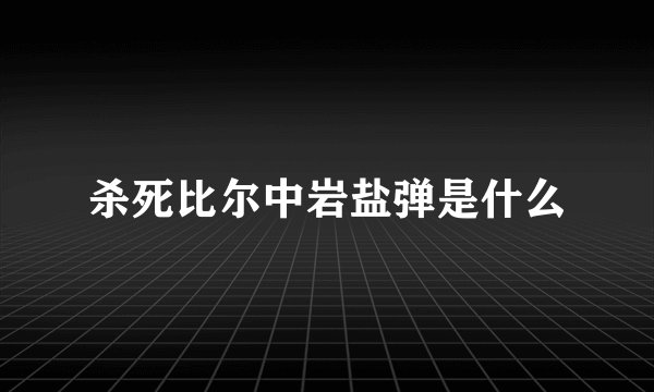 杀死比尔中岩盐弹是什么