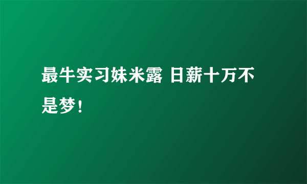 最牛实习妹米露 日薪十万不是梦！ 