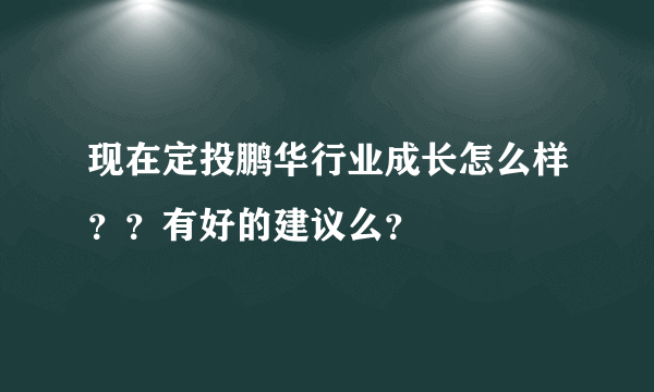 现在定投鹏华行业成长怎么样？？有好的建议么？