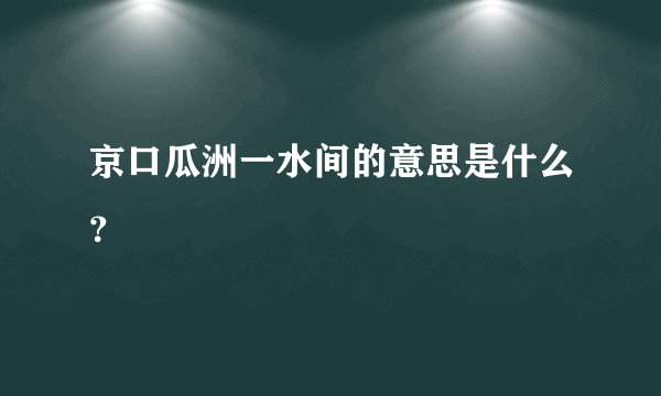 京口瓜洲一水间的意思是什么？