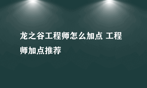 龙之谷工程师怎么加点 工程师加点推荐