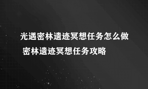 光遇密林遗迹冥想任务怎么做 密林遗迹冥想任务攻略