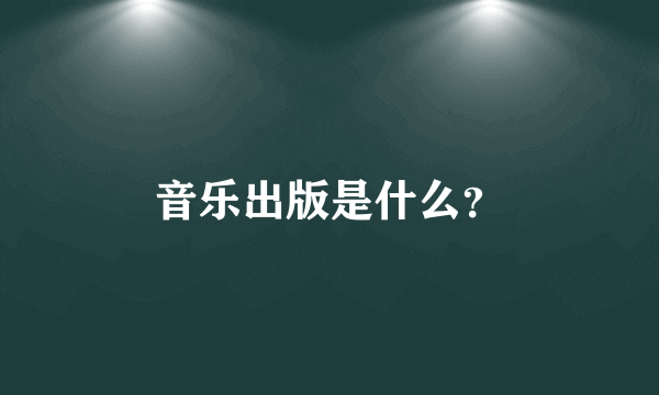 音乐出版是什么？