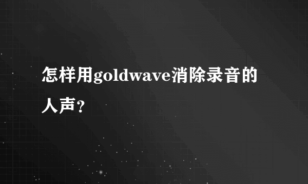 怎样用goldwave消除录音的人声？