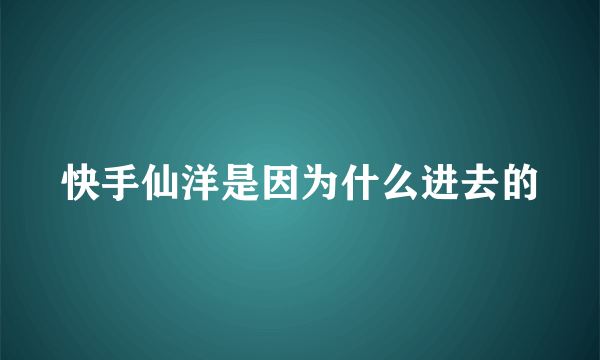 快手仙洋是因为什么进去的