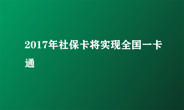 2017年社保卡将实现全国一卡通