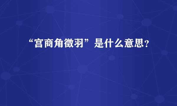 “宫商角徵羽”是什么意思？