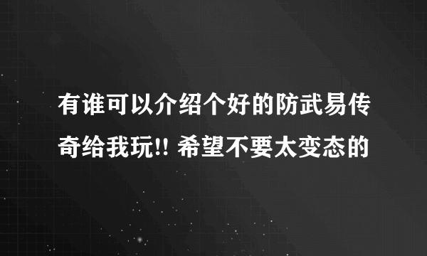 有谁可以介绍个好的防武易传奇给我玩!! 希望不要太变态的