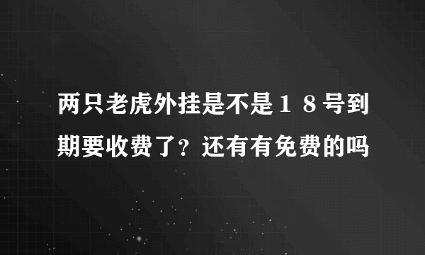 两只老虎外挂是不是１８号到期要收费了？还有有免费的吗