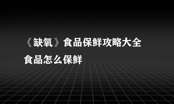 《缺氧》食品保鲜攻略大全 食品怎么保鲜