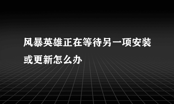 风暴英雄正在等待另一项安装或更新怎么办