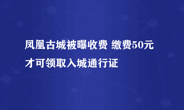 凤凰古城被曝收费 缴费50元才可领取入城通行证