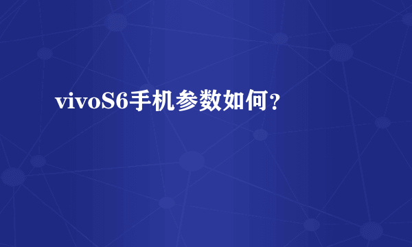 vivoS6手机参数如何？