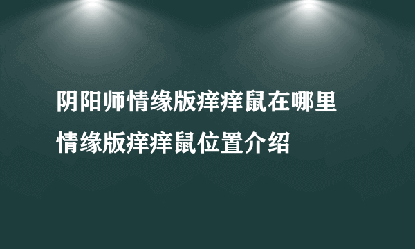 阴阳师情缘版痒痒鼠在哪里 情缘版痒痒鼠位置介绍