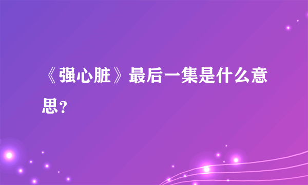 《强心脏》最后一集是什么意思？