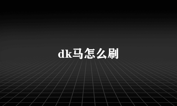 dk马怎么刷