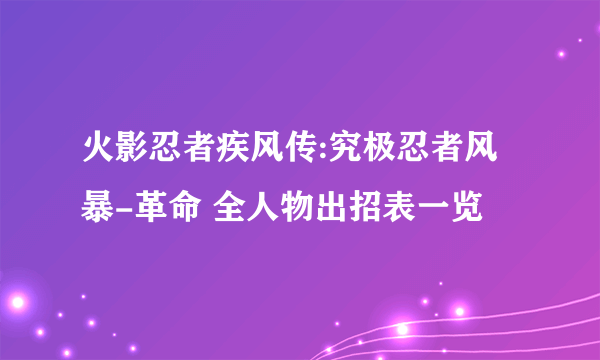 火影忍者疾风传:究极忍者风暴-革命 全人物出招表一览