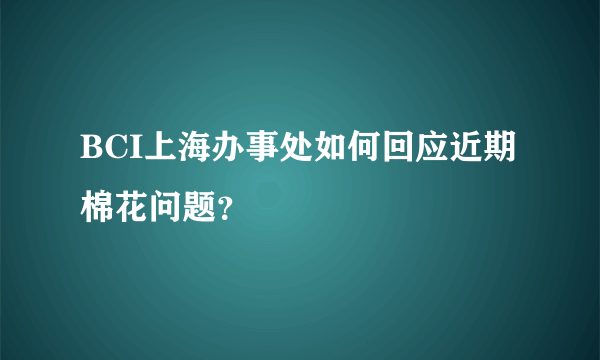 BCI上海办事处如何回应近期棉花问题？