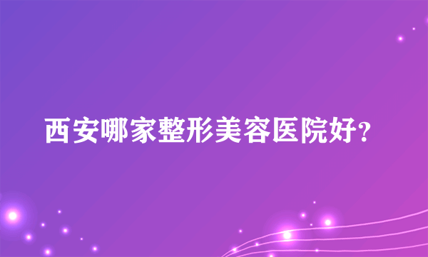 西安哪家整形美容医院好？