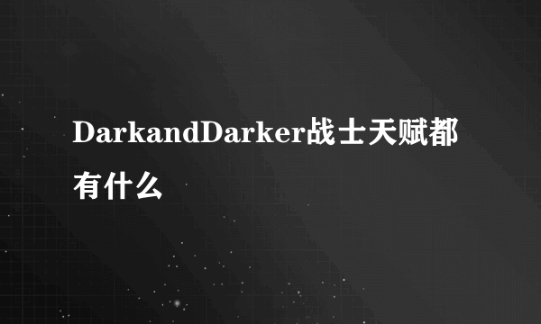 DarkandDarker战士天赋都有什么