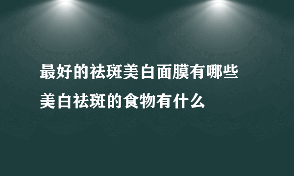 最好的祛斑美白面膜有哪些 美白祛斑的食物有什么