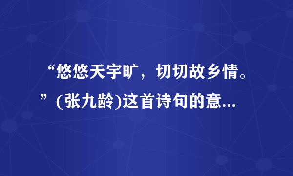 “悠悠天宇旷，切切故乡情。”(张九龄)这首诗句的意思是什么？