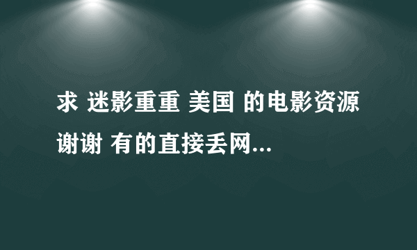 求 迷影重重 美国 的电影资源 谢谢 有的直接丢网盘地址或者是链接 在线等 带中文字幕的最好！ 重谢！