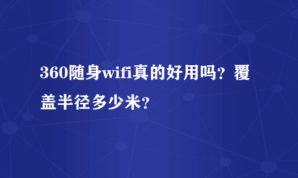 360随身wifi真的好用吗？覆盖半径多少米？