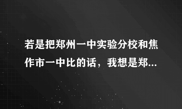 若是把郑州一中实验分校和焦作市一中比的话，我想是郑州一中实验分校更好吧