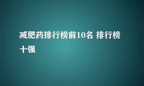 减肥药排行榜前10名 排行榜十强